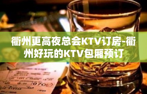 衢州更高夜总会KTV订房-衢州好玩的KTV包厢预订