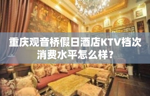 重庆观音桥假日酒店KTV档次消费水平怎么样？