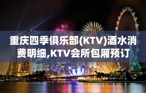重庆四季俱乐部(KTV)酒水消费明细,KTV会所包厢预订