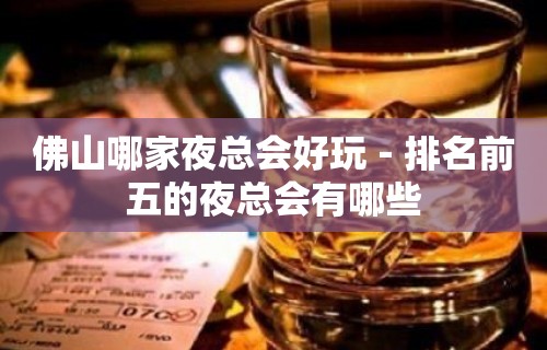 佛山哪家夜总会好玩－排名前五的夜总会有哪些