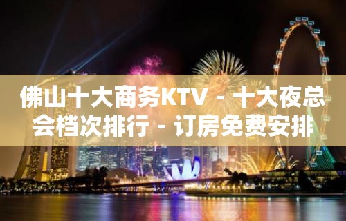 佛山十大商务KTV－十大夜总会档次排行－订房免费安排