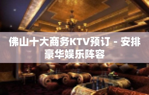 佛山十大商务KTV预订－安排豪华娱乐阵容