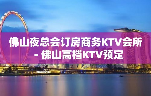 佛山夜总会订房商务KTV会所－佛山高档KTV预定