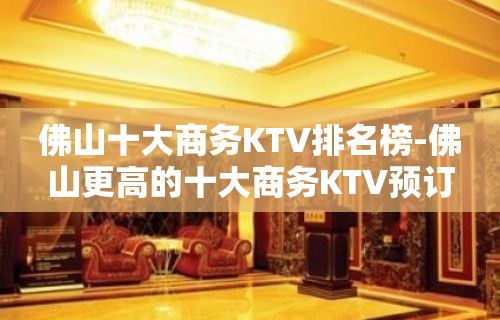 佛山十大商务KTV排名榜-佛山更高的十大商务KTV预订