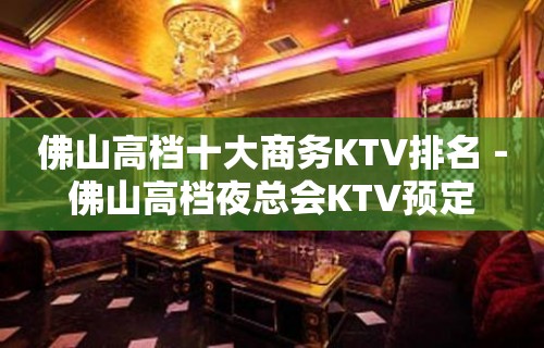 佛山高档十大商务KTV排名－佛山高档夜总会KTV预定