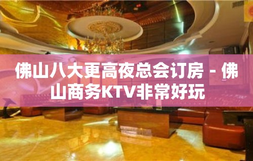 佛山八大更高夜总会订房－佛山商务KTV非常好玩