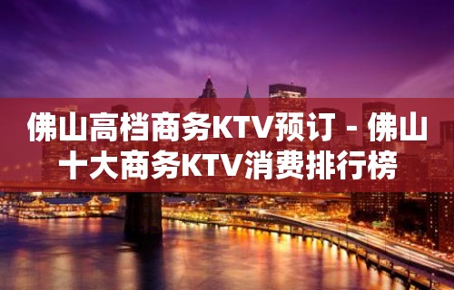 佛山高档商务KTV预订－佛山十大商务KTV消费排行榜