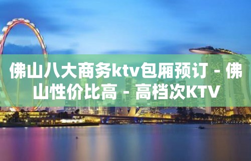 佛山八大商务ktv包厢预订－佛山性价比高－高档次KTV