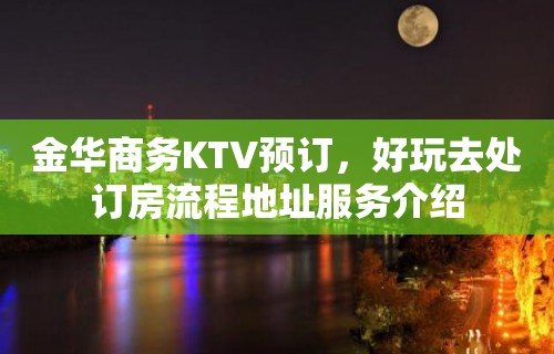 金华商务KTV预订，好玩去处订房流程地址服务介绍