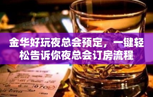 金华好玩夜总会预定，一键轻松告诉你夜总会订房流程