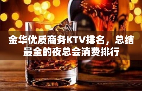 金华优质商务KTV排名，总结最全的夜总会消费排行