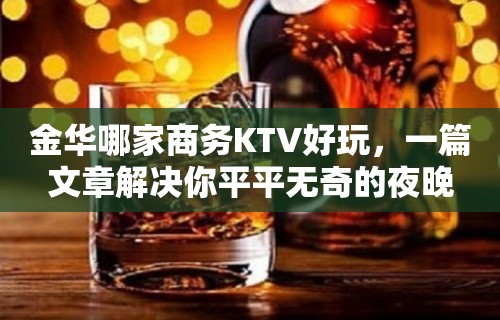 金华哪家商务KTV好玩，一篇文章解决你平平无奇的夜晚