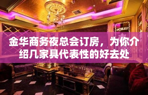 金华商务夜总会订房，为你介绍几家具代表性的好去处