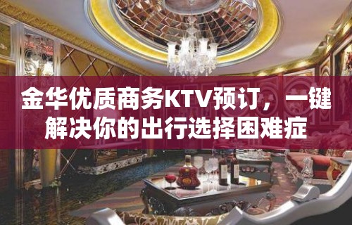 金华优质商务KTV预订，一键解决你的出行选择困难症