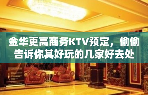 金华更高商务KTV预定，偷偷告诉你其好玩的几家好去处