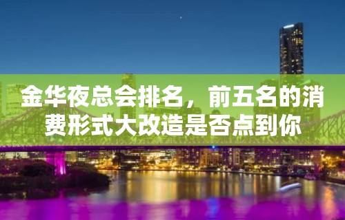 金华夜总会排名，前五名的消费形式大改造是否点到你