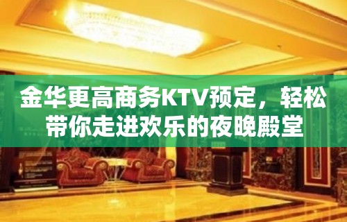 金华更高商务KTV预定，轻松带你走进欢乐的夜晚殿堂