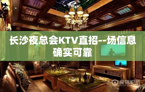 长沙夜总会KTV直招--场信息确实可靠