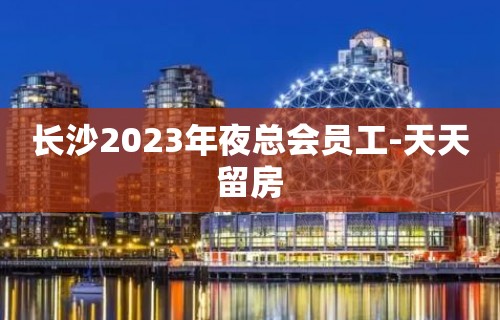 长沙2023年夜总会员工-天天留房