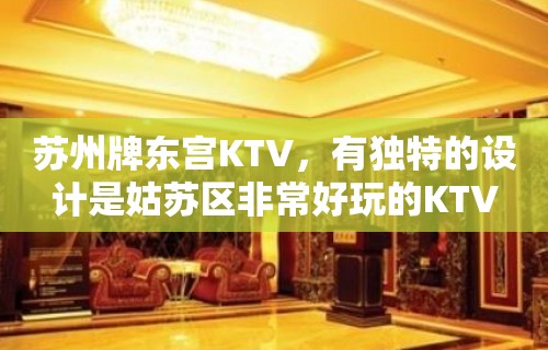 苏州牌东宫KTV，有独特的设计是姑苏区非常好玩的KTV