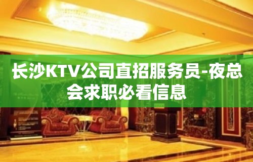 长沙KTV公司直招服务员-夜总会求职必看信息