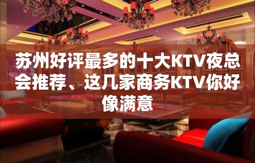 苏州好评最多的十大KTV夜总会推荐、这几家商务KTV你好像满意