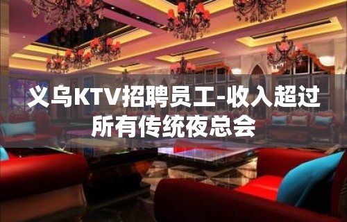 义乌KTV招聘员工-收入超过所有传统夜总会