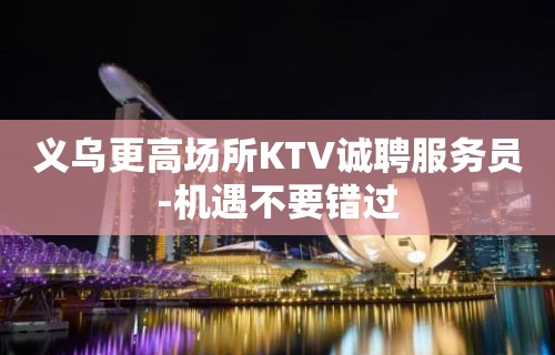 义乌更高场所KTV诚聘服务员-机遇不要错过