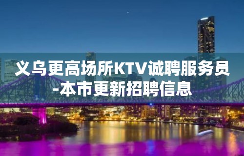 义乌更高场所KTV诚聘服务员-本市更新招聘信息