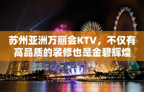 苏州亚洲万丽会KTV，不仅有高品质的装修也是金碧辉煌