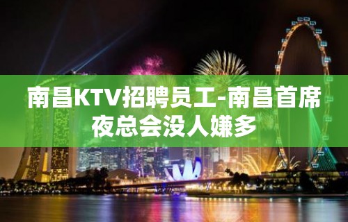 南昌KTV招聘员工-南昌首席夜总会没人嫌多