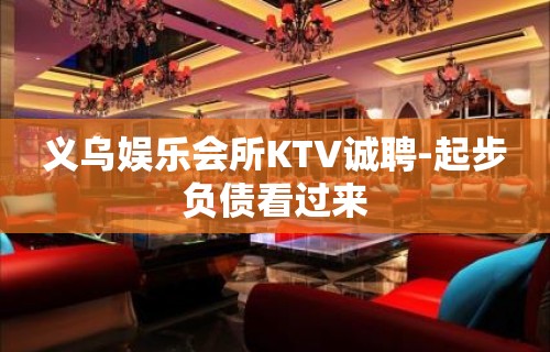 义乌娱乐会所KTV诚聘-起步负债看过来