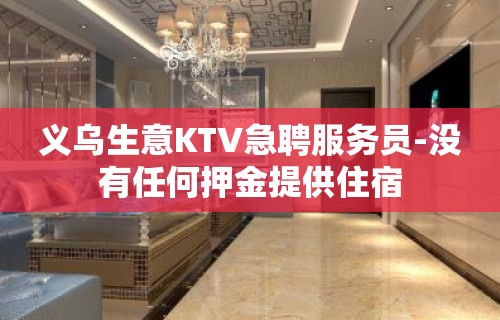 义乌生意KTV急聘服务员-没有任何押金提供住宿