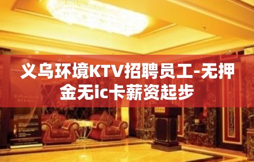 义乌环境KTV招聘员工-无押金无ic卡薪资起步