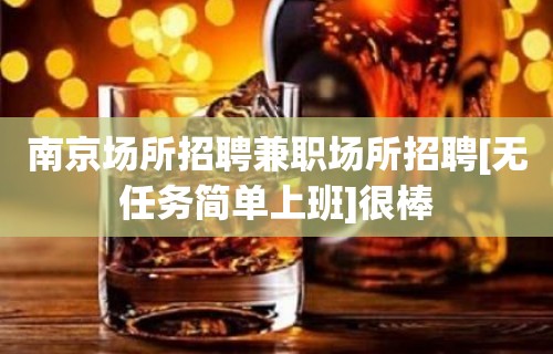 南京场所招聘兼职场所招聘[无任务简单上班]很棒