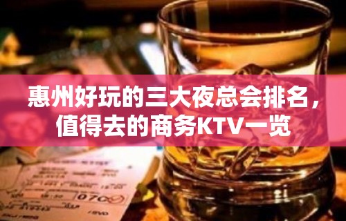 惠州好玩的三大夜总会排名，值得去的商务KTV一览