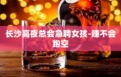 长沙高夜总会急聘女孩-赚不会跑空