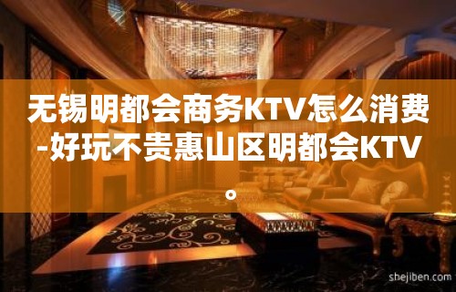 无锡明都会商务KTV怎么消费-好玩不贵惠山区明都会KTV。