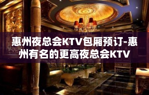 惠州夜总会KTV包厢预订-惠州有名的更高夜总会KTV