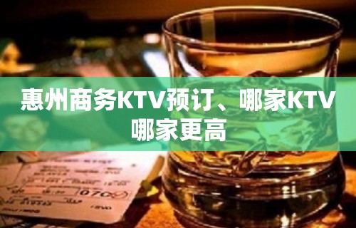 惠州商务KTV预订、哪家KTV哪家更高