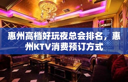 惠州高档好玩夜总会排名，惠州KTV消费预订方式