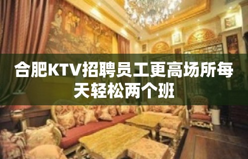 合肥KTV招聘员工更高场所每天轻松两个班