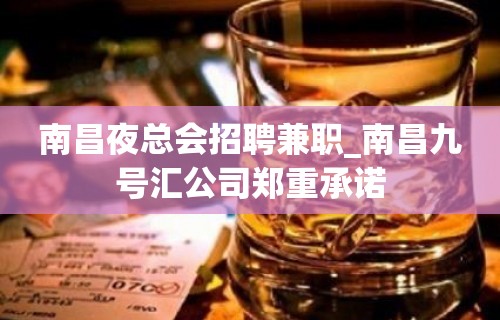 南昌夜总会招聘兼职_南昌九号汇公司郑重承诺