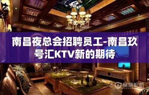 南昌夜总会招聘员工-南昌玖号汇KTV新的期待