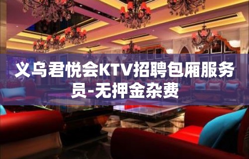 义乌君悦会KTV招聘包厢服务员-无押金杂费