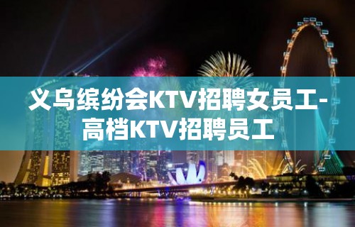 义乌缤纷会KTV招聘女员工-高档KTV招聘员工