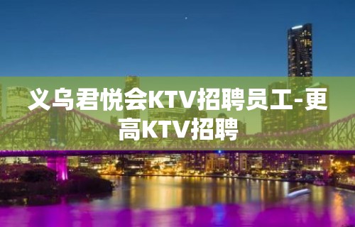 义乌君悦会KTV招聘员工-更高KTV招聘