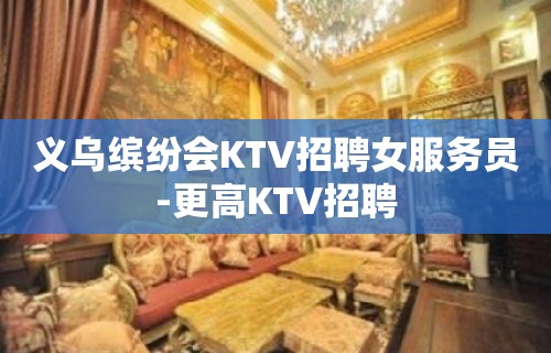 义乌缤纷会KTV招聘女服务员-更高KTV招聘