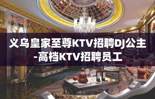 义乌皇家至尊KTV招聘DJ公主-高档KTV招聘员工