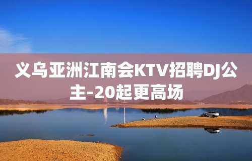 义乌亚洲江南会KTV招聘DJ公主-20起更高场